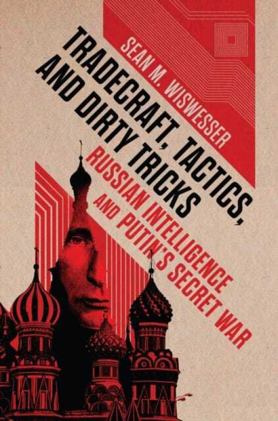 Tradecraft, Tactics, and Dirty Tricks Russian Intelligence and Putin's Secret War