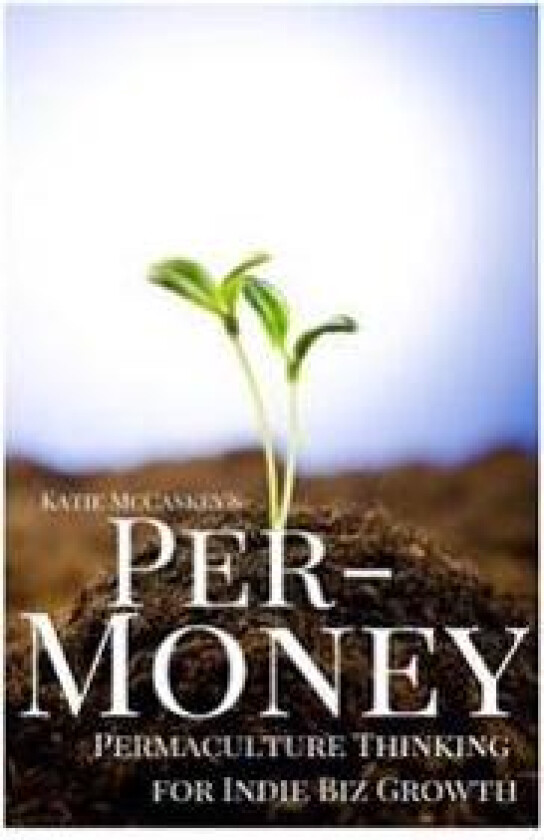 Per-Money: Permaculture Thinking for Indie Biz Growth