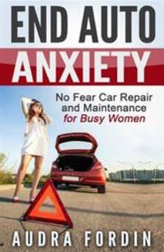 End Auto Anxiety: No Fear Car Repair and Maintenance for Busy Women