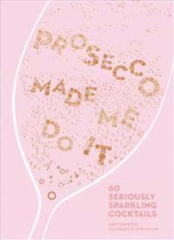 Prosecco Made Me Do It: 60 Seriously Sparkling Cocktails