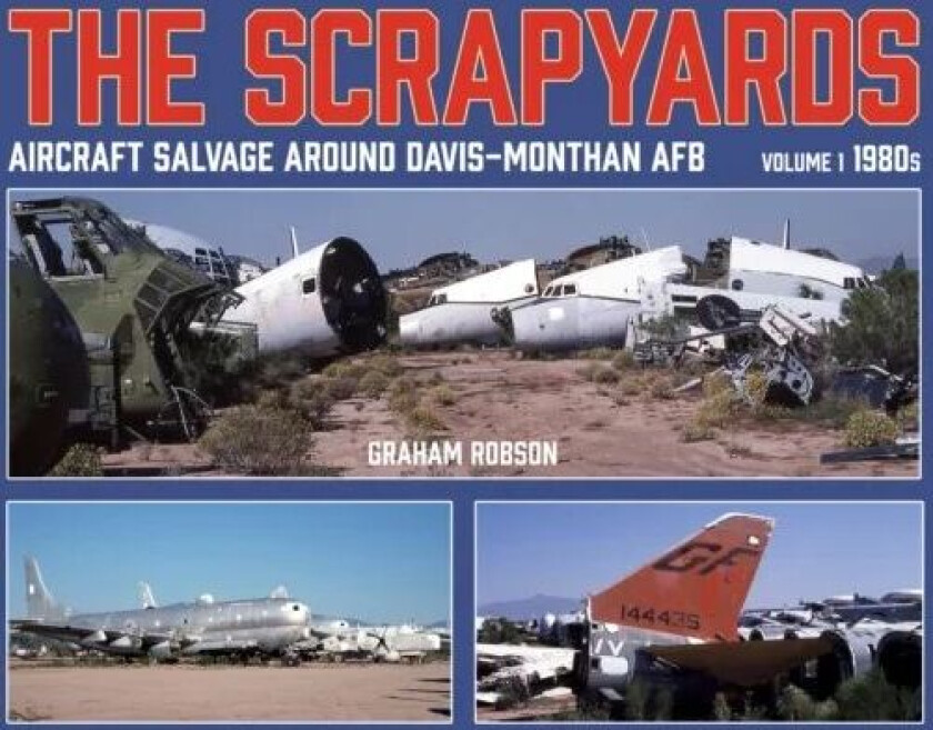 The Scrapyards: Aircraft Salvage Around Davis-Monthan AFB - Volume 1 1980s av Graham Robson