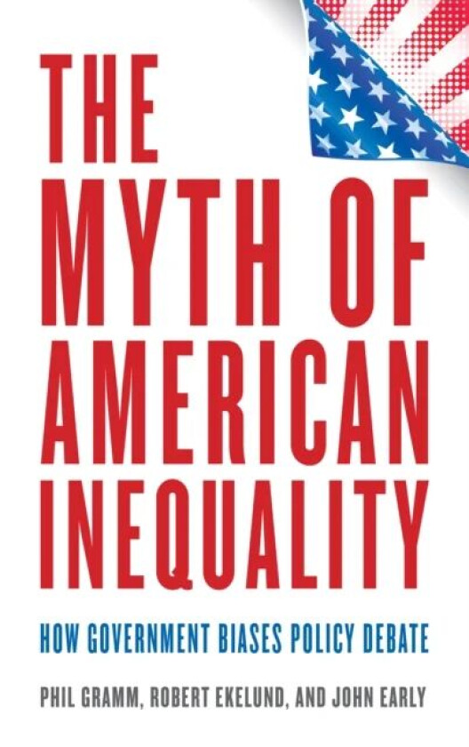 The Myth of American Inequality av Phil Gramm, Robert Ekelund, John Early