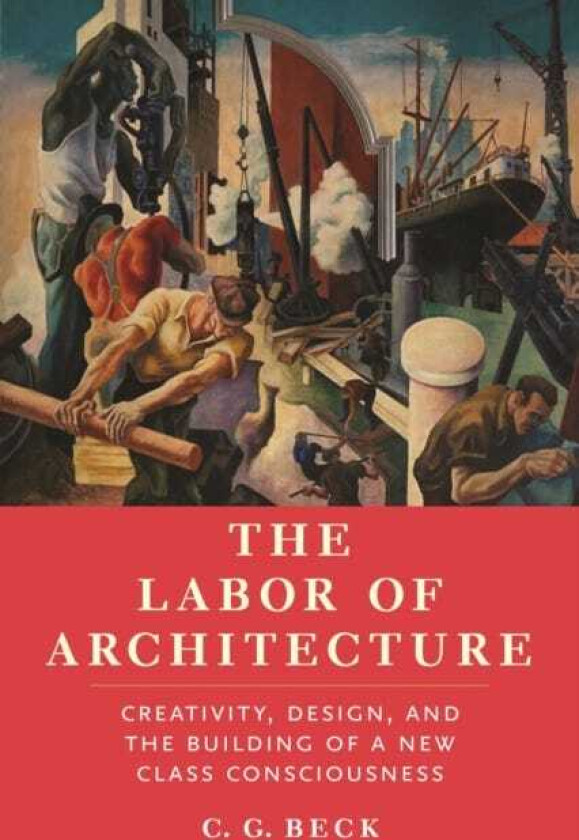 The Labor of Architecture Creativity, Design, and the Building of a New Class Consciousness