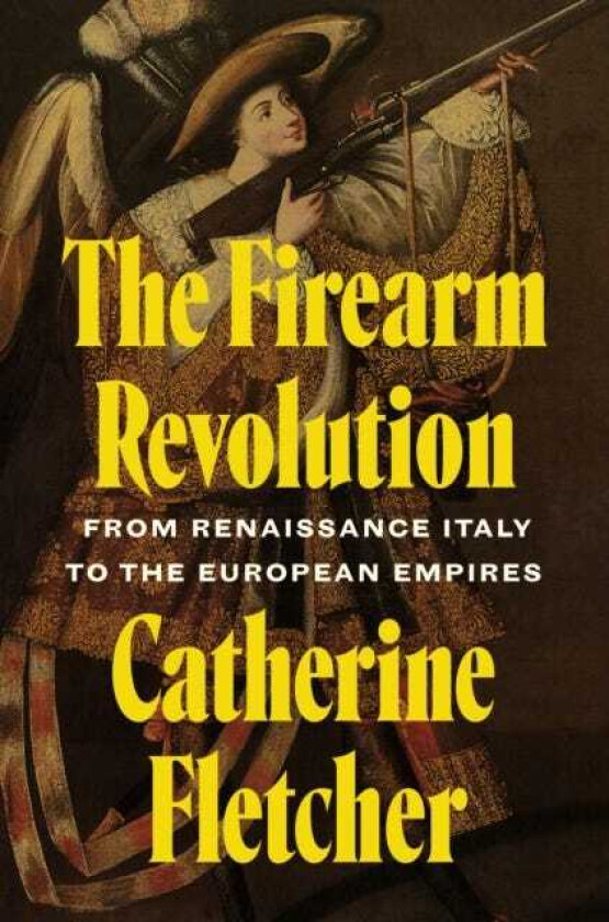 The Firearm Revolution From Renaissance Italy to the European Empires