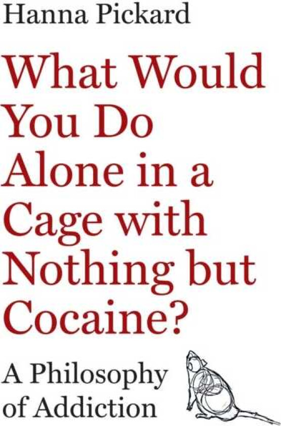 What Would You Do Alone in a Cage with Nothing but Cocaine? A Philosophy of Addiction