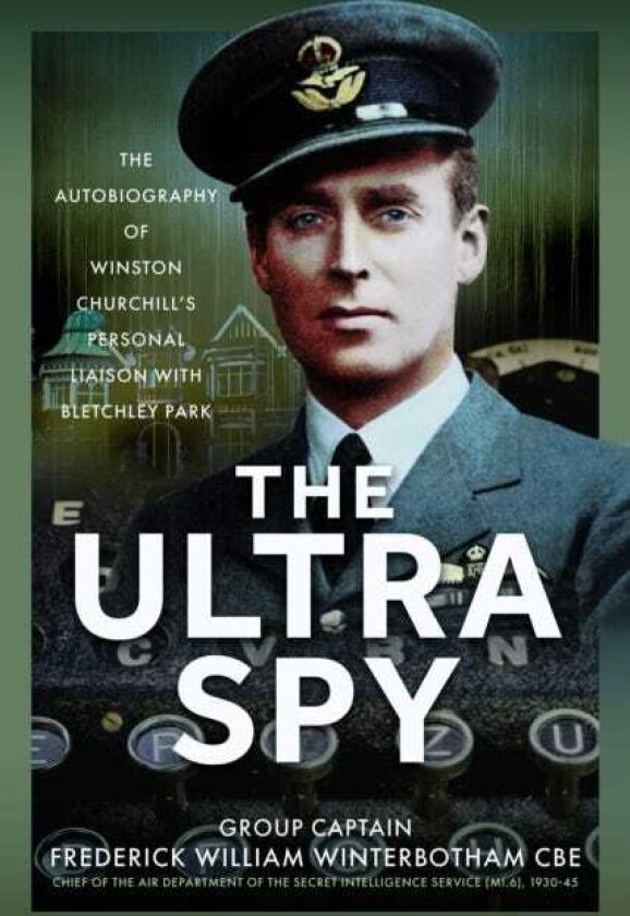 The Ultra Spy The Autobiography of Winston Churchill’s Personal Liaison with Bletchley Park