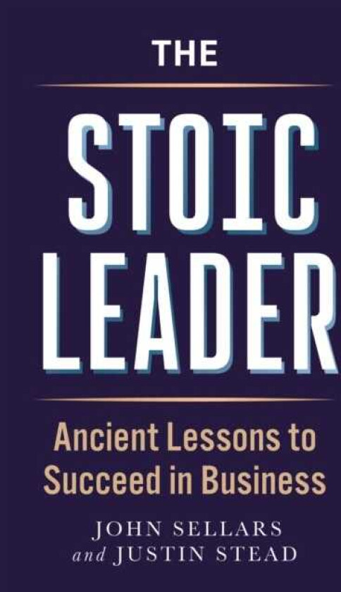 The Stoic Leader Ancient Lessons to Succeed in Business