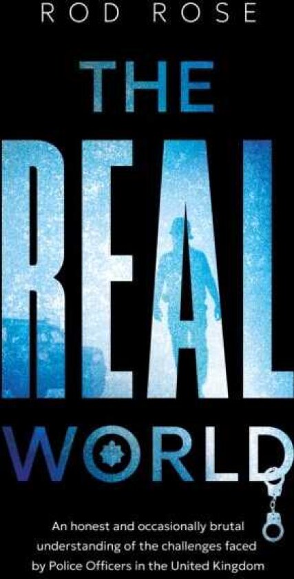 The Real World An honest and occasionally brutal understanding of the challenges faced by Police Officers in the United Kingdom
