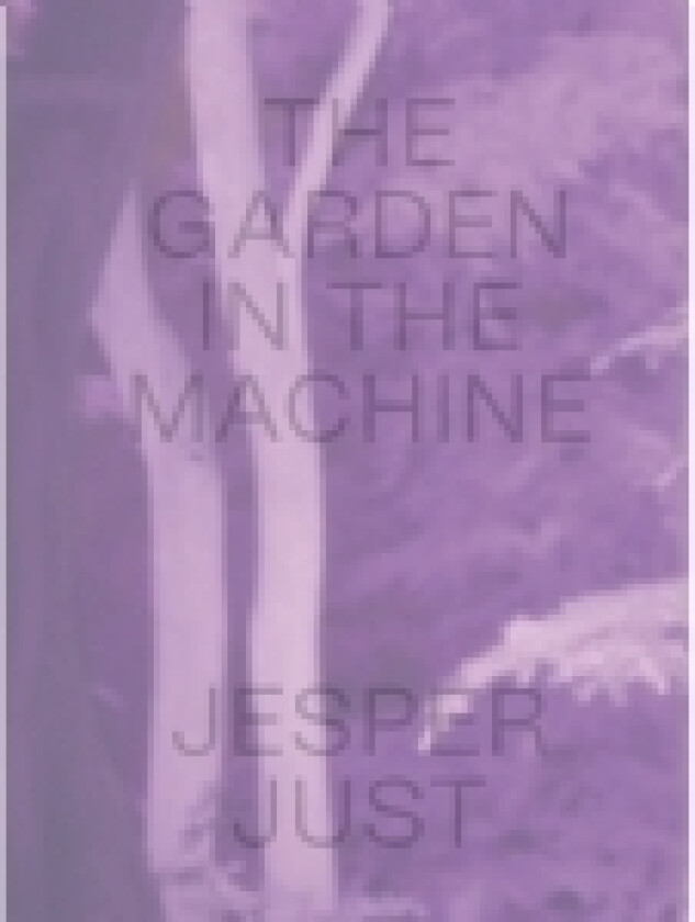JESPER JUST – THE GARDEN IN THE MACHINE | Giuliana Bruno, Pernille Taagaard Dinesen, Jesper Just | Språk: Engelsk