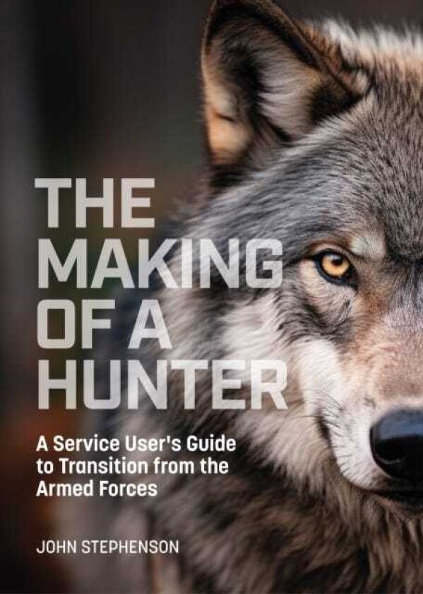 The Making of a Hunter A Service User's Guide to Transition from the Armed Forces