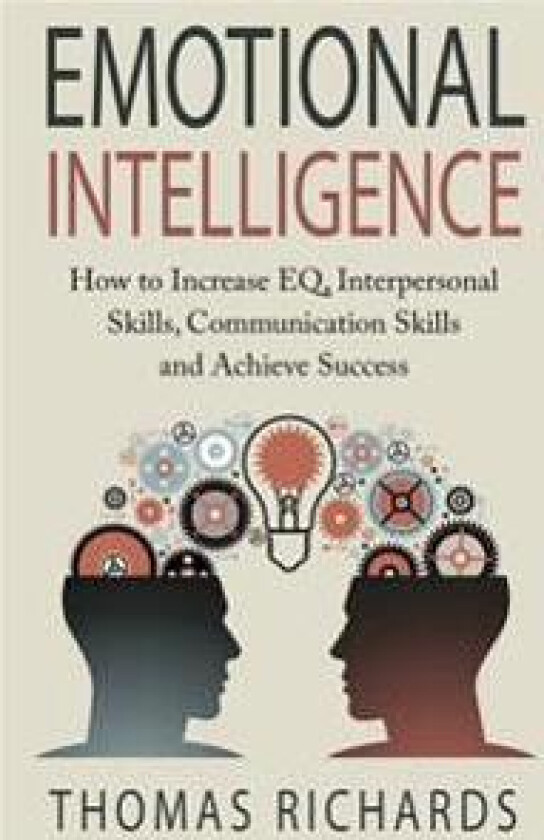 Emotional Intelligence: How to Increase Eq, Interpersonal Skills, Communication Skills and Achieve Success