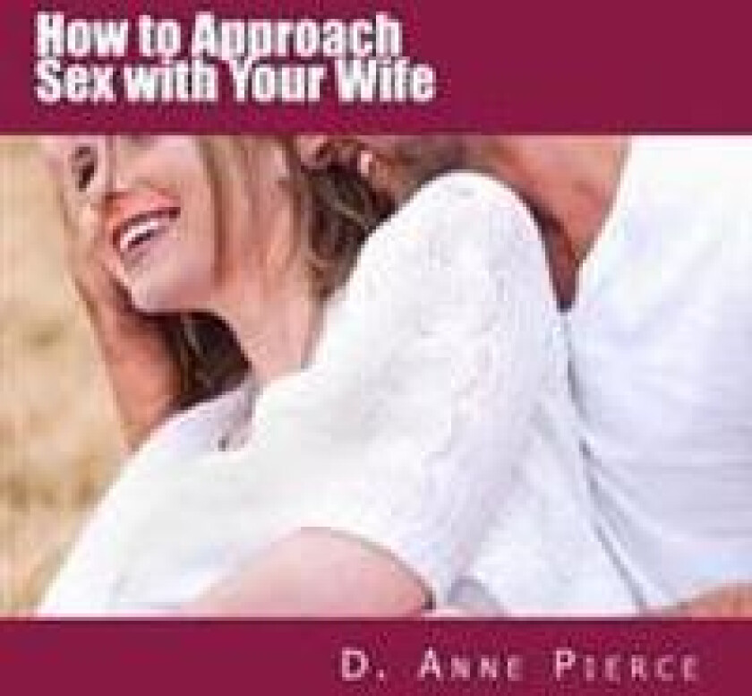 How to Approach Sex with Your Wife: Finally Hear What Works from a Woman's Perspective