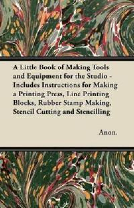 A Little Book of Making Tools and Equipment for the Studio - Includes Instructions for Making a Printing Press, Line Printing Blocks, Rubber Stamp