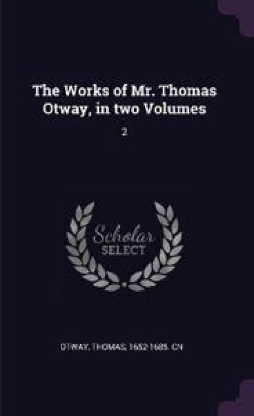 The Works of Mr. Thomas Otway, in two Volumes