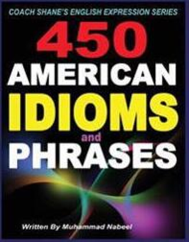450 American Idioms and Phrases: English Idiomatic Expressions with Practical Examples & Conversations