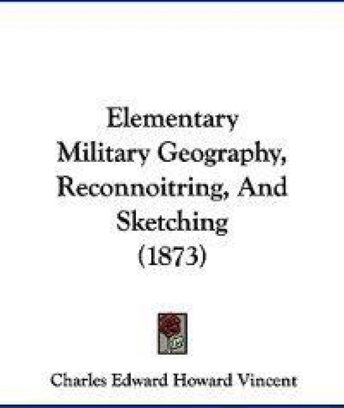 Elementary Military Geography, Reconnoitring, And Sketching (1873)