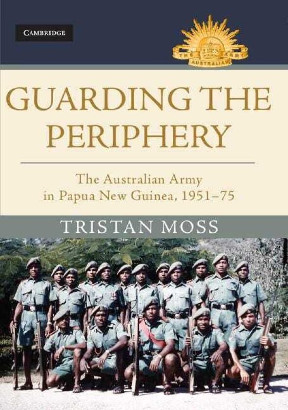 Guarding the Periphery The Australian Army in Papua New Guinea, 195175