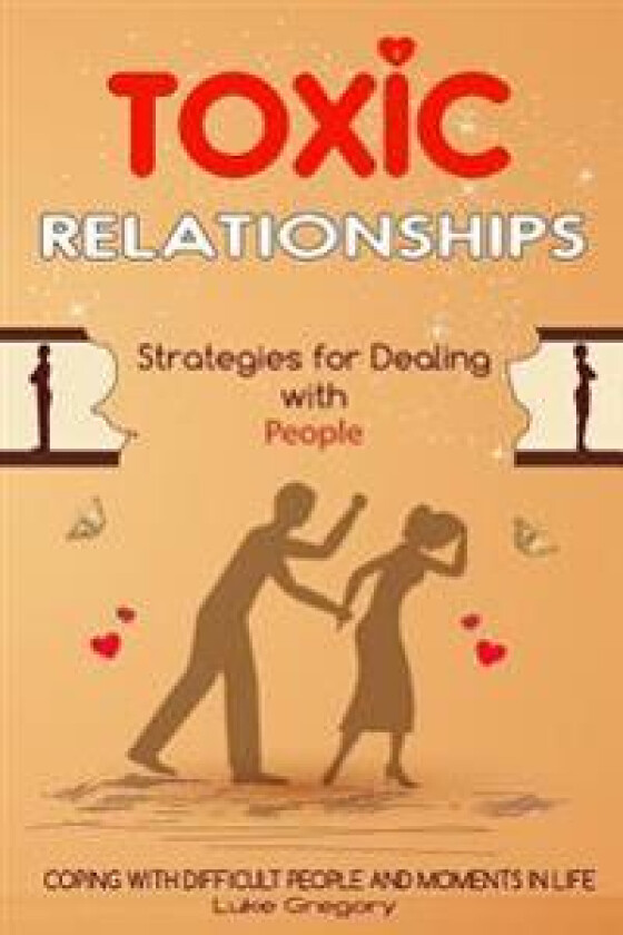 Toxic Relationships: Strategies for Dealing with People That Are Difficult and How to Deal with Toxic Personalities and People in Life