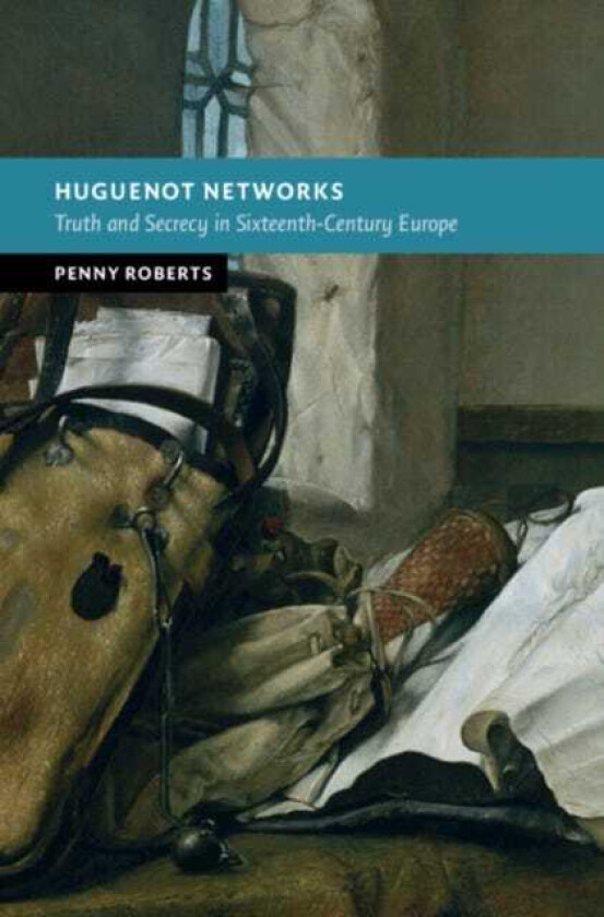 Huguenot Networks Truth and Secrecy in SixteenthCentury Europe