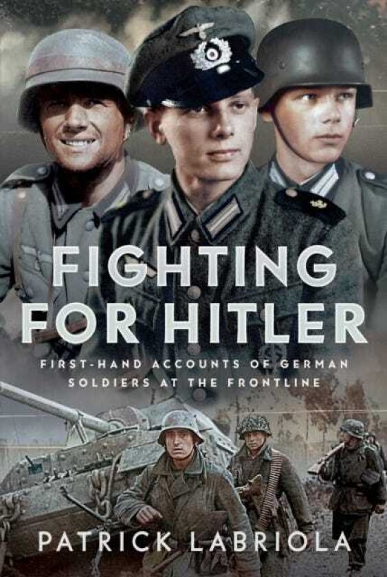 Fighting for Hitler Firsthand Accounts of German Soldiers at the Frontline