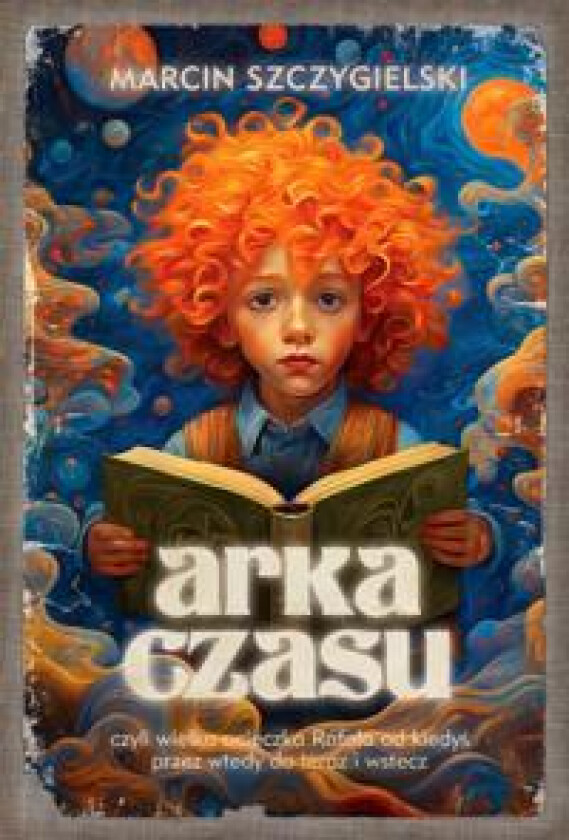 Arka czasu czyli wielka ucieczka Rafala od kiedys przez wtedy do teraz i wstecz