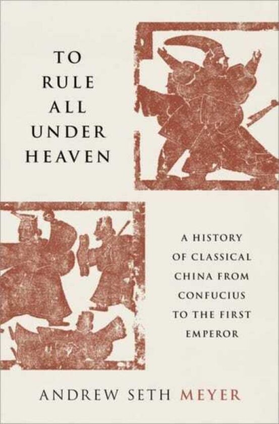 To Rule All under Heaven A History of Classical China, from Confucius to the First Emperor