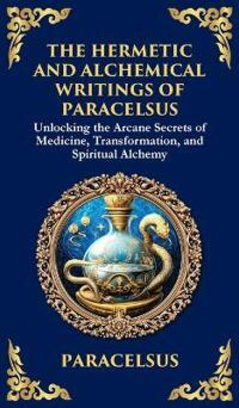 The Hermetic and Alchemical Writings of Paracelsus