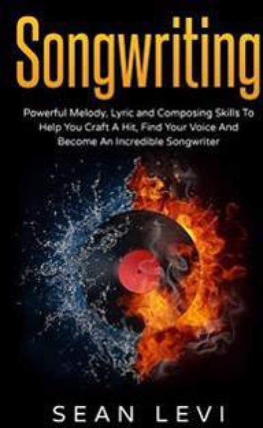 Songwriting: Powerful Melody, Lyric & Composing Skills to Help You Craft a Hit