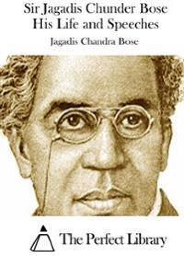 Sir Jagadis Chunder Bose His Life and Speeches