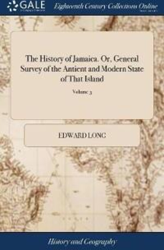 The History of Jamaica. Or, General Survey of the Antient and Modern State of That Island
