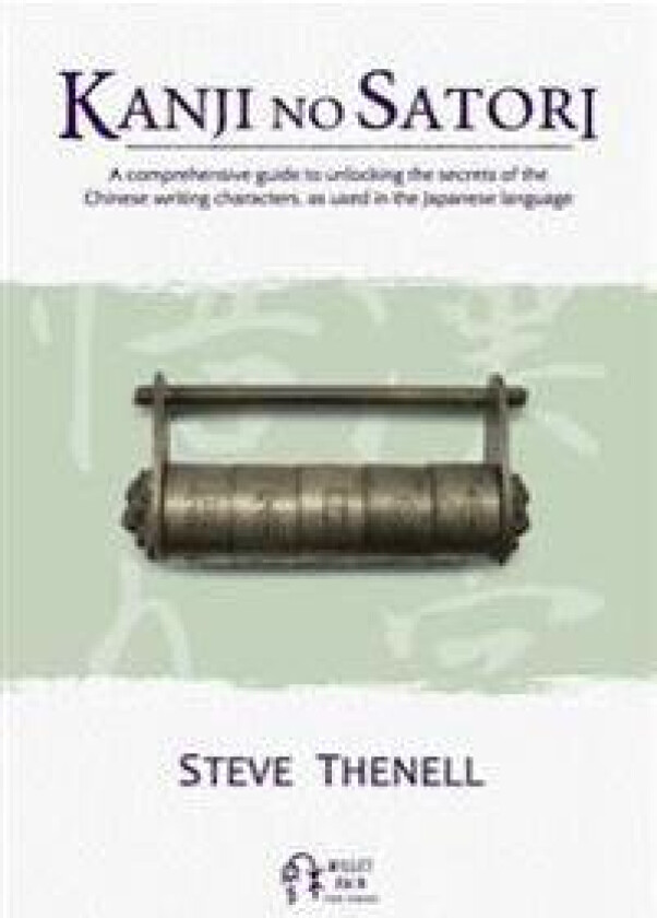 Kanji No Satori: A Comprehensive Guide to Unlocking the Secrets of the Chinese Writing Characters, as Used in the Japanese Language