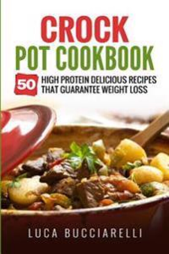 Crock Pot Cookbook: 50 High Protein Delicious Recipes That Guarantee Weight Loss