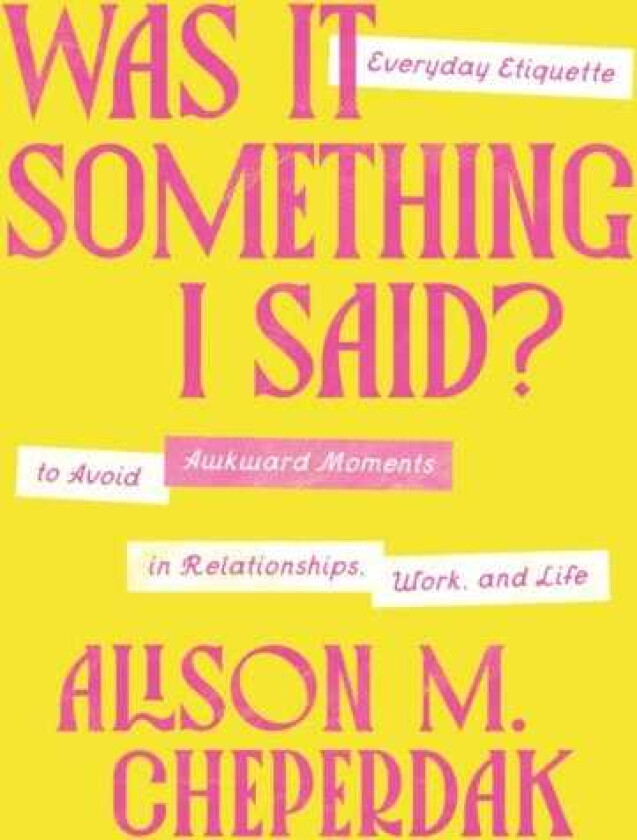 Was It Something I Said? Everyday Etiquette to Avoid Awkward Moments in Relationships, Work, and Life
