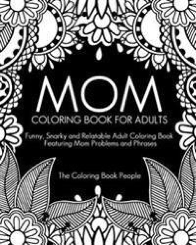 Mom Coloring Book for Adults: Funny, Relatable and Snarky Adult Coloring Book featuring Mom Problems and Phrases