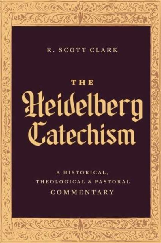 The Heidelberg Catechism A Historical, Theological, and Pastoral Commentary