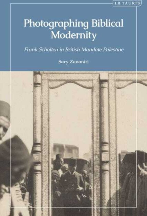 Photographing Biblical Modernity Frank Scholten in British Mandate Palestine