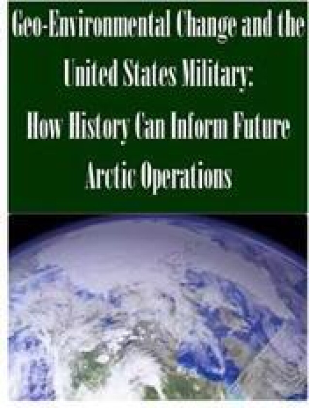 Geo-Environmental Change and the United States Military: How History Can Inform Future Arctic Operations