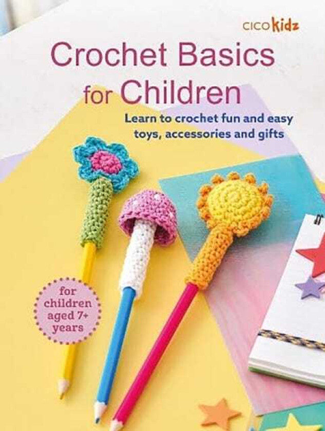 Crochet Basics for Children: For children aged 7+ years Learn to Crochet Fun and Easy Toys, Accessories and Gifts