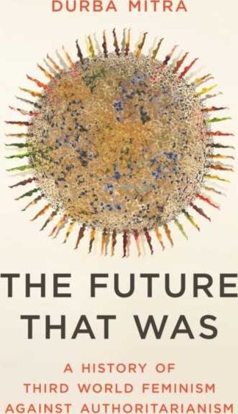 The Future That Was A History of Third World Feminism Against Authoritarianism