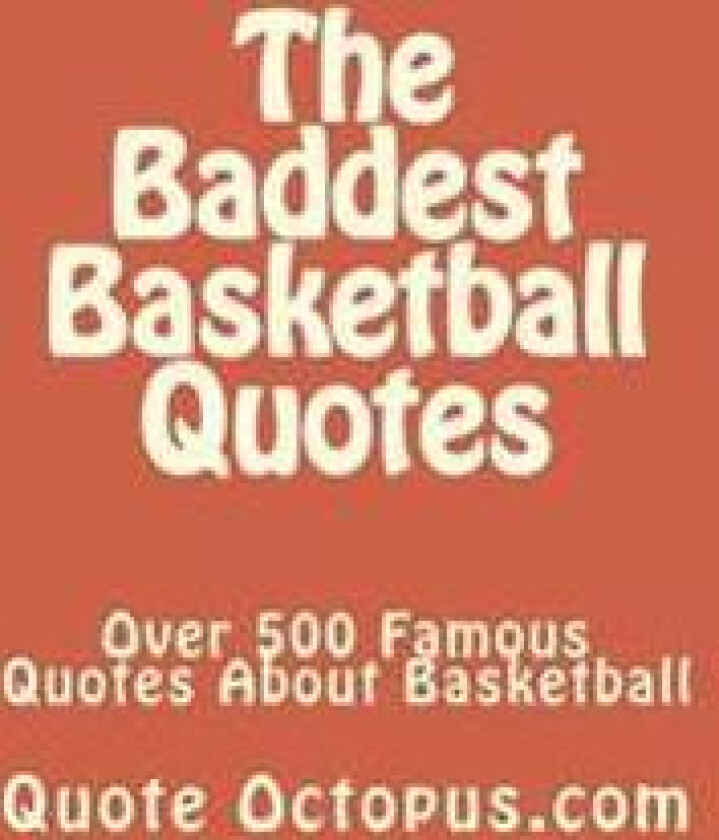 The Baddest Basketball Quotes: Over 500 Famous Quotes about Basketball