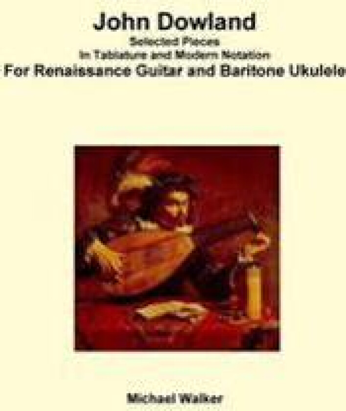 John Dowland Selected Pieces in Tablature and Modern Notation for Renaissance Guitar and Baritone Ukulele