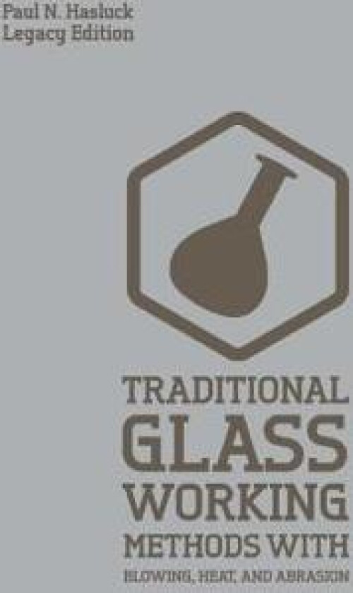 Traditional Glass Working Methods With Blowing, Heat, And Abrasion (Legacy Edition)