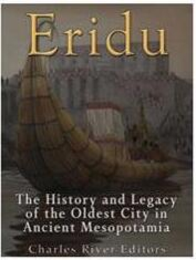 Eridu: The History and Legacy of the Oldest City in Ancient Mesopotamia