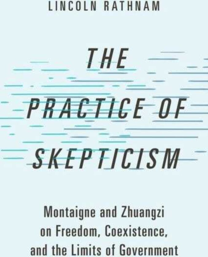 The Practice of Skepticism Montaigne and Zhuangzi on Freedom, Coexistence, and the Limits of Government