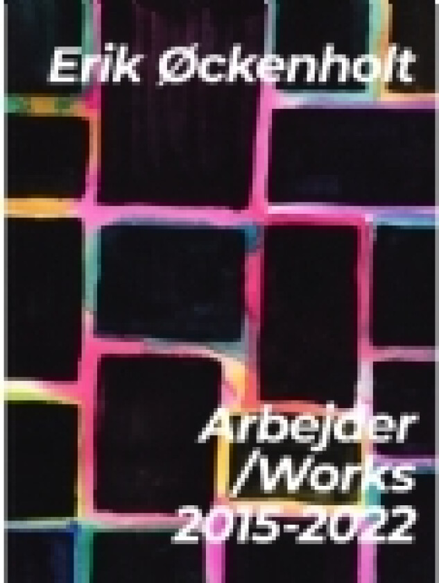 Arbejder/Works 2015-2022 | Erik Øckenholt | Språk: Dansk