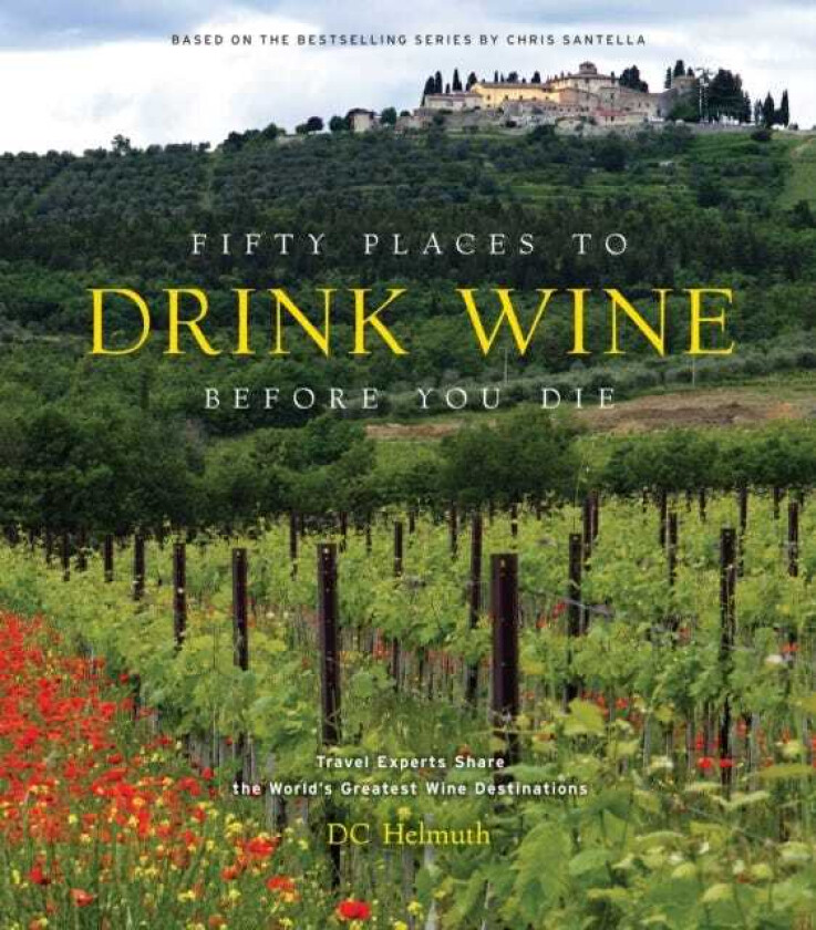 Fifty Places to Drink Wine Before You Die Travel Experts Share the World's Greatest Wine Destinations