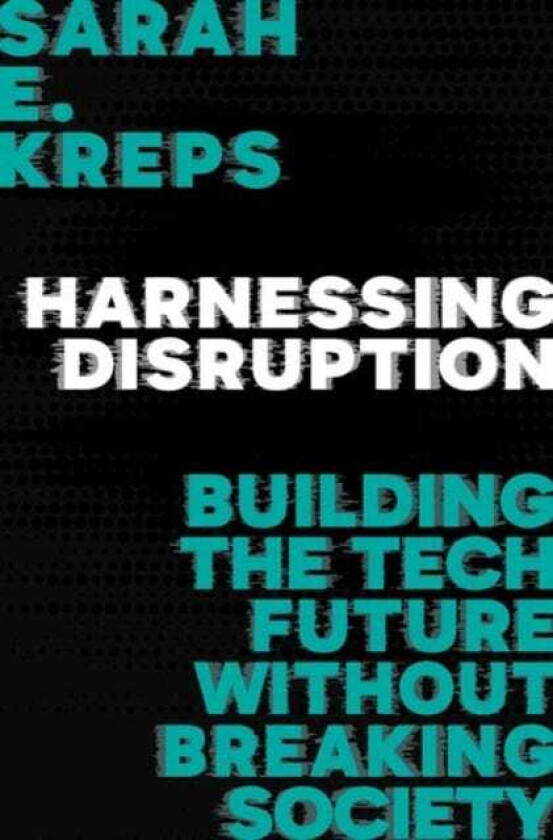 Harnessing Disruption Building the Tech Future Without Breaking Society