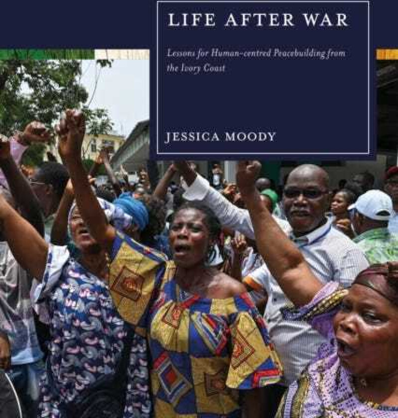 Life after War Lessons for Humancentred Peacebuilding from the Ivory Coast