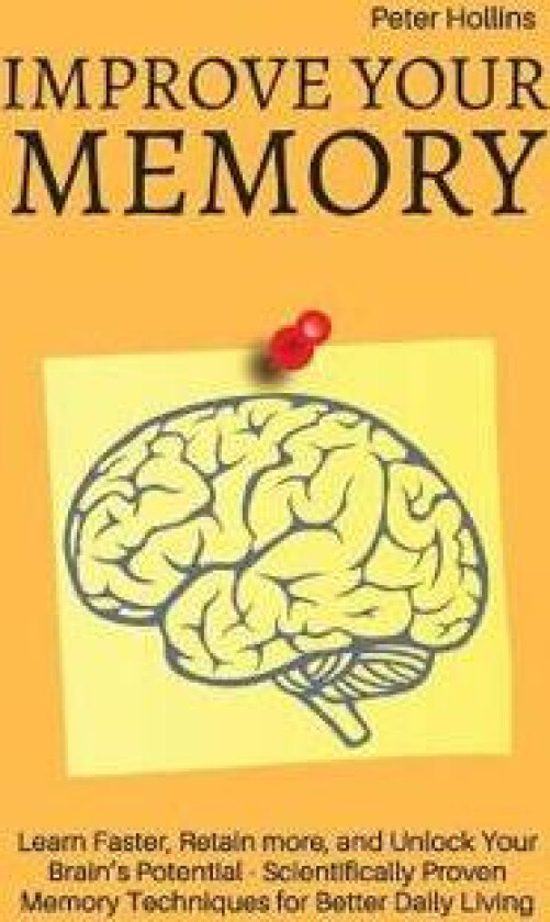 Improve Your Memory - Learn Faster, Retain more, and Unlock Your Brain's Potential - 17 Scientifically Proven Memory Techniques for Better Daily