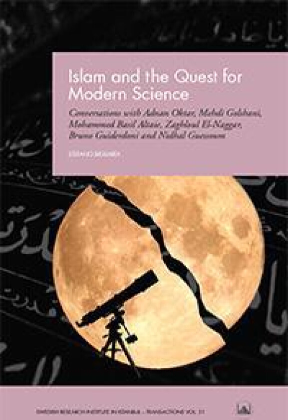 Islam and the Quest for Modern Science : Conversations with Adnan Oktar, Mehdi Golshani, Mohammed Basil Altaie, Zaghloul El-Naggar, Bruno Guiderdoni